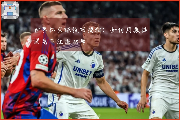 世界杯买球技巧揭秘：如何用数据提高下注成功率