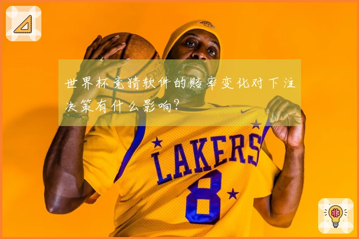 世界杯竞猜软件的赔率变化对下注决策有什么影响？