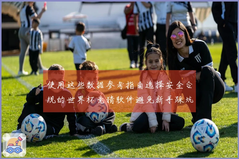 使用这些数据参考指南选择安全合规的世界杯竞猜软件避免新手踩坑