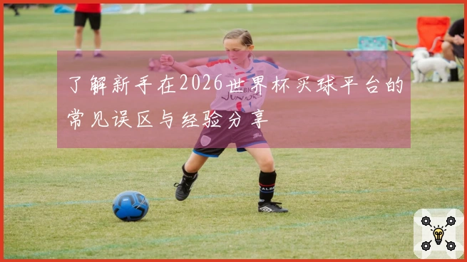 了解新手在2026世界杯买球平台的常见误区与经验分享