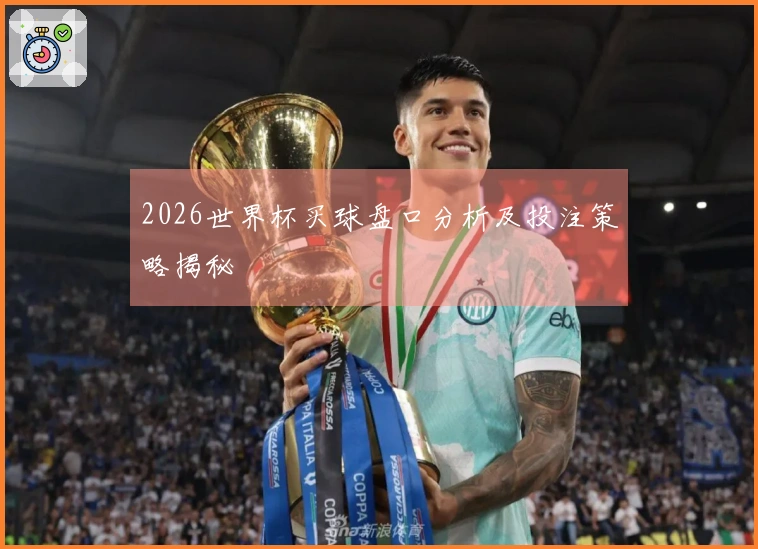 2026世界杯买球盘口分析及投注策略揭秘