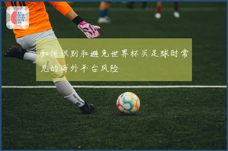 如何识别和避免世界杯买足球时常见的海外平台风险